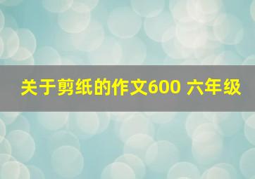 关于剪纸的作文600 六年级